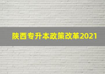 陕西专升本政策改革2021