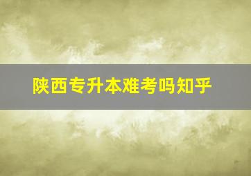 陕西专升本难考吗知乎