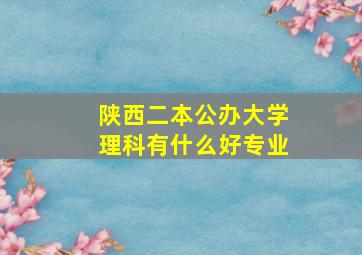 陕西二本公办大学理科有什么好专业