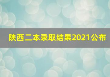 陕西二本录取结果2021公布