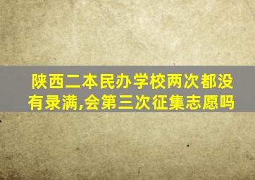 陕西二本民办学校两次都没有录满,会第三次征集志愿吗