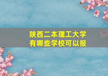 陕西二本理工大学有哪些学校可以报