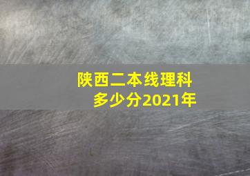 陕西二本线理科多少分2021年