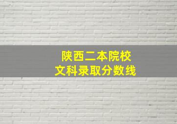 陕西二本院校文科录取分数线