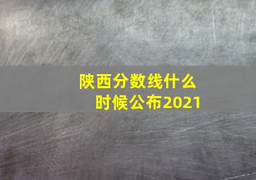 陕西分数线什么时候公布2021