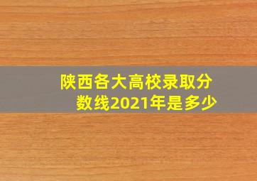 陕西各大高校录取分数线2021年是多少