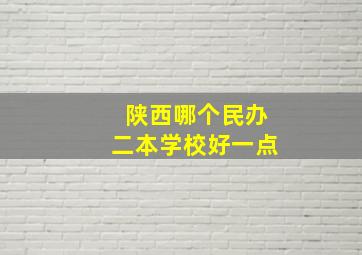 陕西哪个民办二本学校好一点