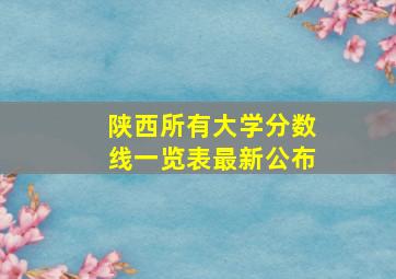 陕西所有大学分数线一览表最新公布