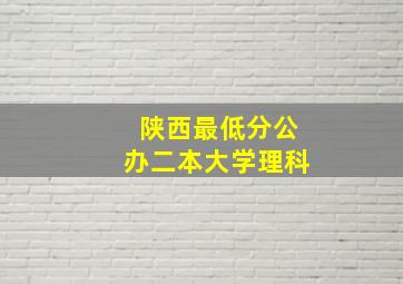 陕西最低分公办二本大学理科