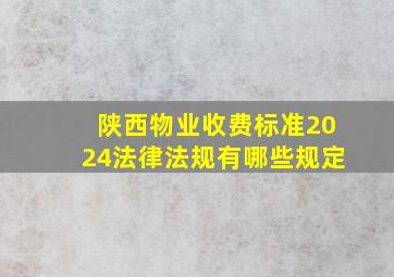 陕西物业收费标准2024法律法规有哪些规定