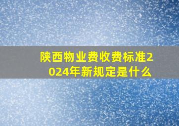 陕西物业费收费标准2024年新规定是什么