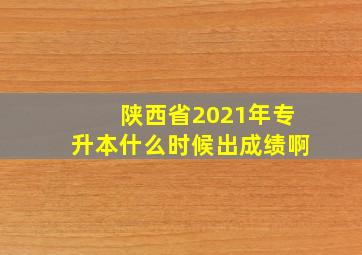 陕西省2021年专升本什么时候出成绩啊