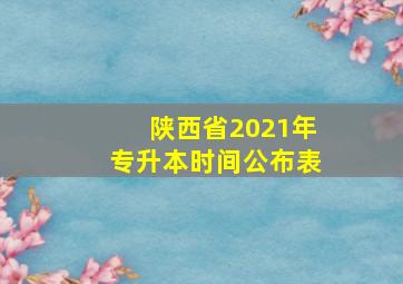 陕西省2021年专升本时间公布表