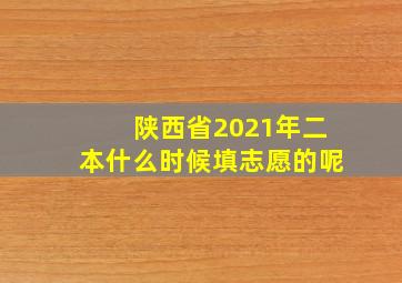 陕西省2021年二本什么时候填志愿的呢