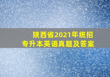 陕西省2021年统招专升本英语真题及答案