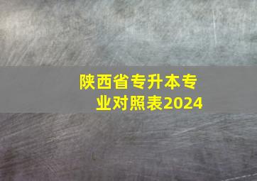 陕西省专升本专业对照表2024