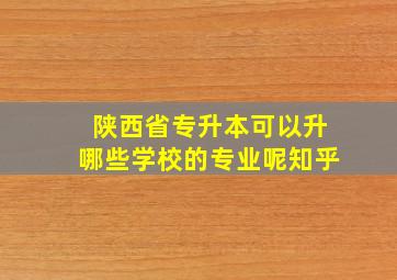 陕西省专升本可以升哪些学校的专业呢知乎