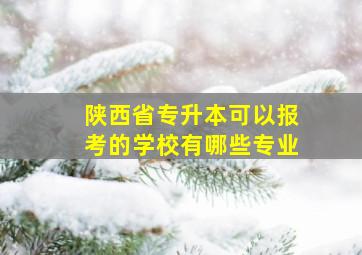 陕西省专升本可以报考的学校有哪些专业