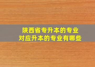 陕西省专升本的专业对应升本的专业有哪些