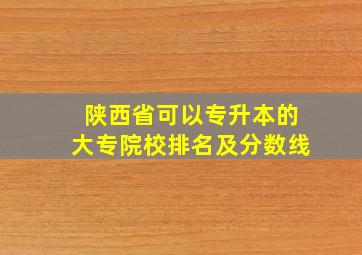 陕西省可以专升本的大专院校排名及分数线