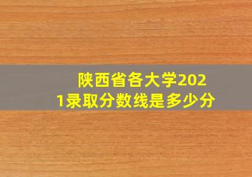 陕西省各大学2021录取分数线是多少分