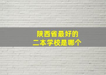 陕西省最好的二本学校是哪个