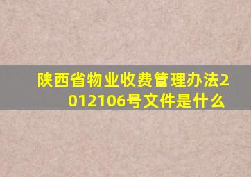 陕西省物业收费管理办法2012106号文件是什么