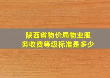 陕西省物价局物业服务收费等级标准是多少