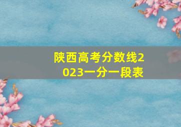 陕西高考分数线2023一分一段表