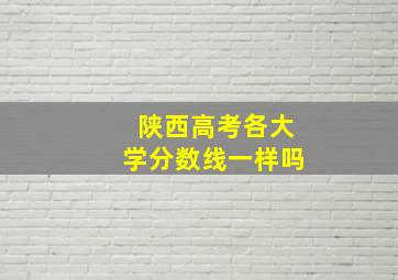 陕西高考各大学分数线一样吗