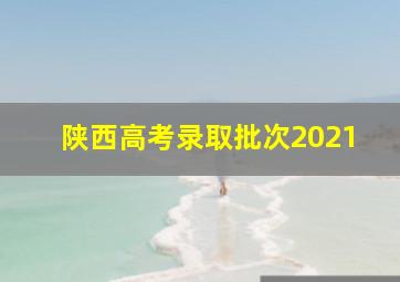 陕西高考录取批次2021