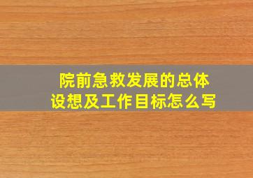 院前急救发展的总体设想及工作目标怎么写