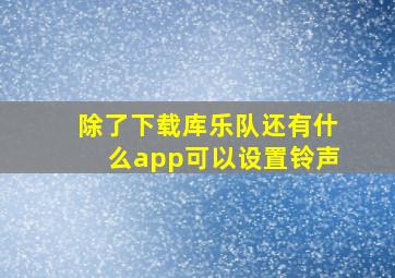 除了下载库乐队还有什么app可以设置铃声