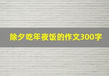 除夕吃年夜饭的作文300字