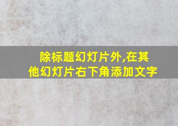 除标题幻灯片外,在其他幻灯片右下角添加文字