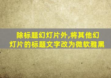 除标题幻灯片外,将其他幻灯片的标题文字改为微软雅黑