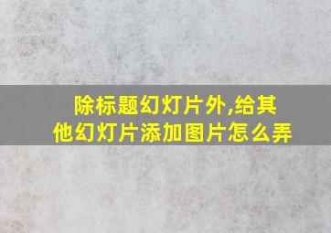 除标题幻灯片外,给其他幻灯片添加图片怎么弄