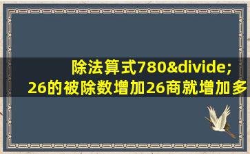 除法算式780÷26的被除数增加26商就增加多少