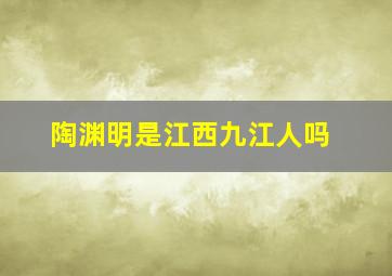 陶渊明是江西九江人吗