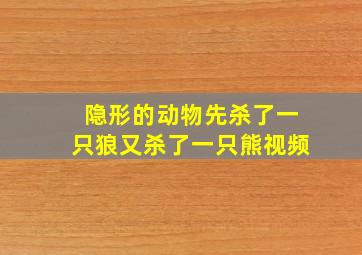 隐形的动物先杀了一只狼又杀了一只熊视频