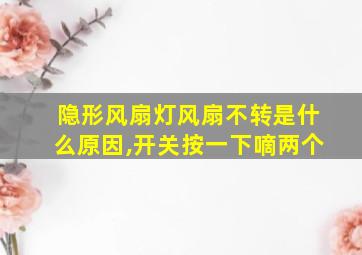 隐形风扇灯风扇不转是什么原因,开关按一下嘀两个