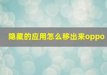 隐藏的应用怎么移出来oppo