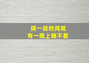 隔一段时间就有一晚上睡不着