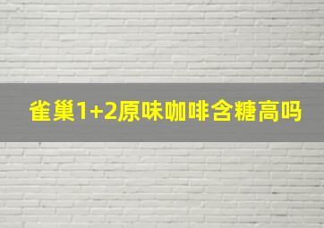 雀巢1+2原味咖啡含糖高吗