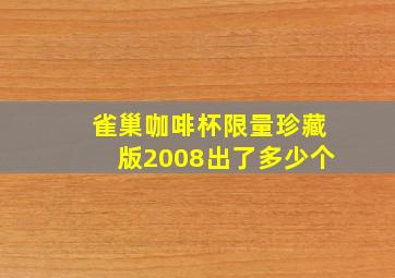 雀巢咖啡杯限量珍藏版2008出了多少个