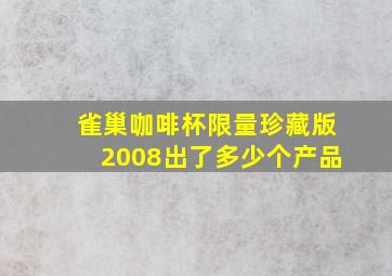 雀巢咖啡杯限量珍藏版2008出了多少个产品