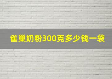 雀巢奶粉300克多少钱一袋