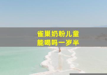 雀巢奶粉儿童能喝吗一岁半