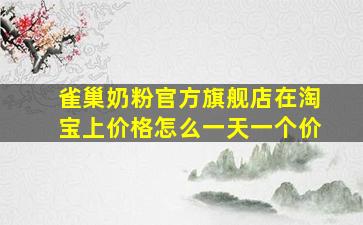 雀巢奶粉官方旗舰店在淘宝上价格怎么一天一个价