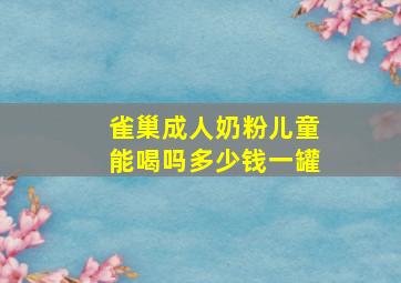 雀巢成人奶粉儿童能喝吗多少钱一罐